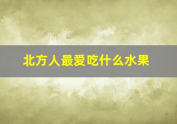 北方人最爱吃什么水果