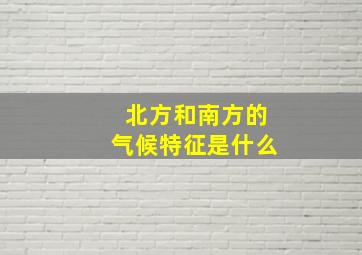 北方和南方的气候特征是什么