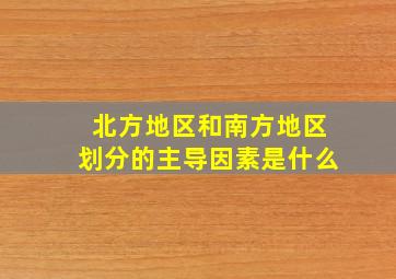 北方地区和南方地区划分的主导因素是什么