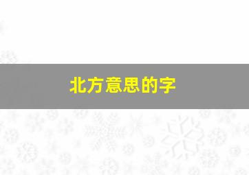 北方意思的字