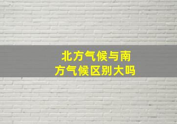 北方气候与南方气候区别大吗