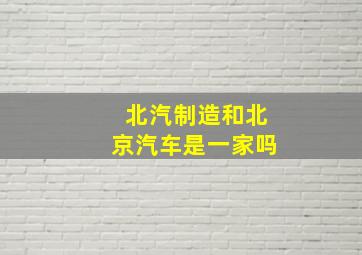 北汽制造和北京汽车是一家吗