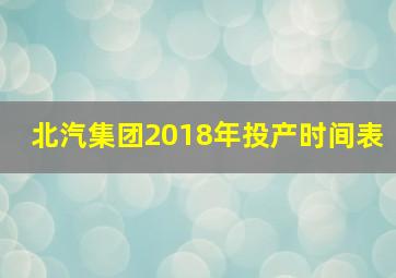 北汽集团2018年投产时间表