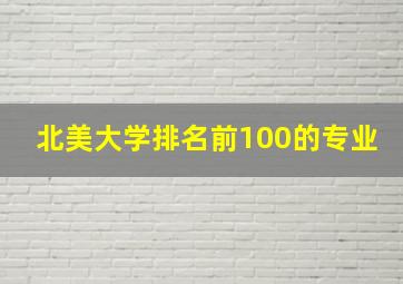 北美大学排名前100的专业