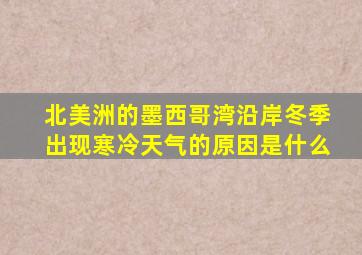 北美洲的墨西哥湾沿岸冬季出现寒冷天气的原因是什么