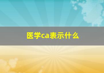 医学ca表示什么