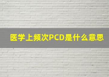 医学上频次PCD是什么意思