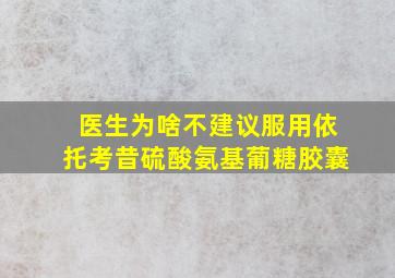 医生为啥不建议服用依托考昔硫酸氨基葡糖胶囊