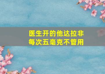 医生开的他达拉非每次五毫克不管用