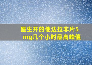 医生开的他达拉非片5mg几个小时最高峰值