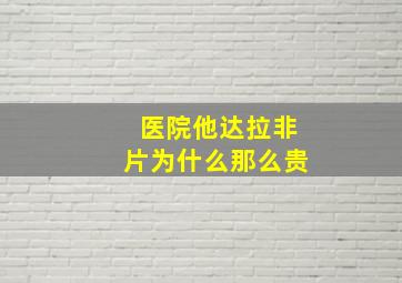 医院他达拉非片为什么那么贵