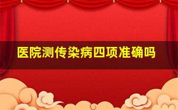 医院测传染病四项准确吗