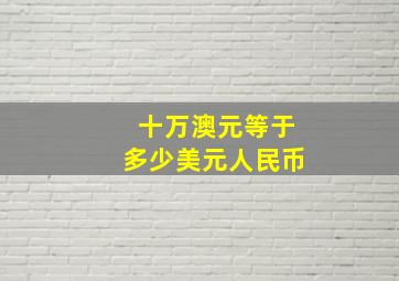 十万澳元等于多少美元人民币