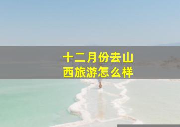 十二月份去山西旅游怎么样