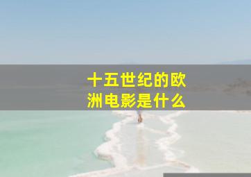 十五世纪的欧洲电影是什么