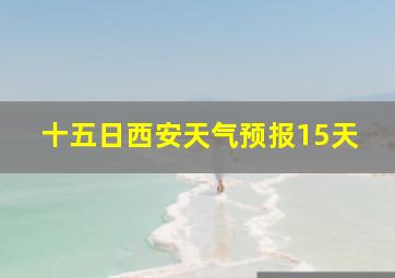 十五日西安天气预报15天