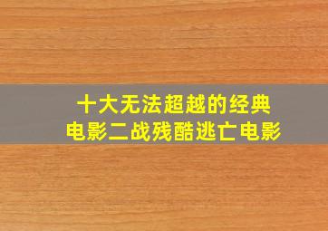 十大无法超越的经典电影二战残酷逃亡电影