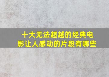 十大无法超越的经典电影让人感动的片段有哪些