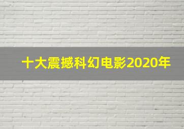 十大震撼科幻电影2020年