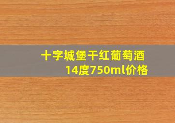 十字城堡干红葡萄酒14度750ml价格