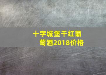 十字城堡干红葡萄酒2018价格