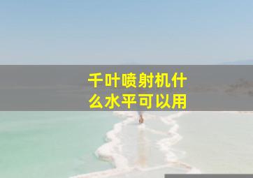 千叶喷射机什么水平可以用