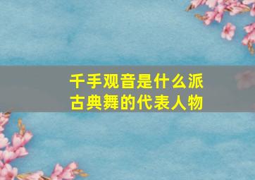 千手观音是什么派古典舞的代表人物