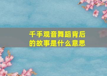 千手观音舞蹈背后的故事是什么意思