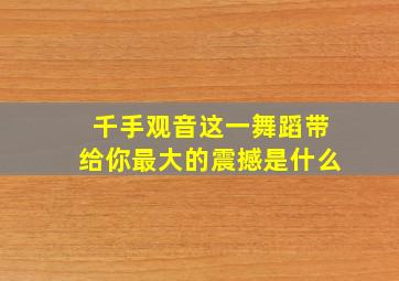 千手观音这一舞蹈带给你最大的震撼是什么