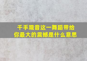 千手观音这一舞蹈带给你最大的震撼是什么意思