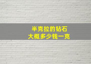 半克拉的钻石大概多少钱一克