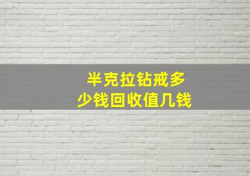 半克拉钻戒多少钱回收值几钱