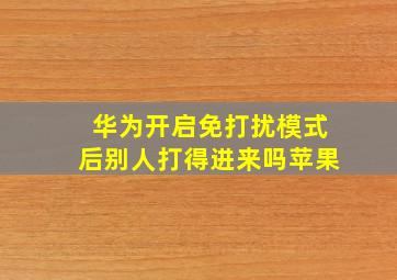 华为开启免打扰模式后别人打得进来吗苹果