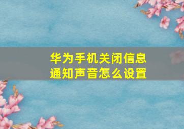 华为手机关闭信息通知声音怎么设置