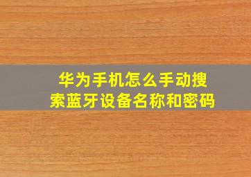 华为手机怎么手动搜索蓝牙设备名称和密码