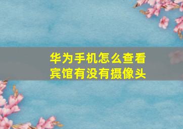 华为手机怎么查看宾馆有没有摄像头