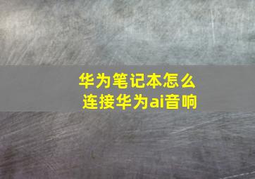 华为笔记本怎么连接华为ai音响