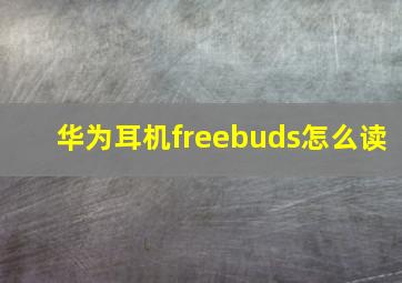 华为耳机freebuds怎么读