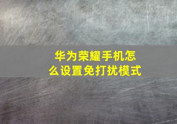 华为荣耀手机怎么设置免打扰模式