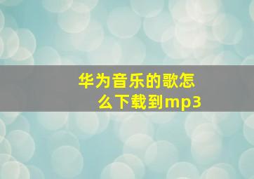 华为音乐的歌怎么下载到mp3