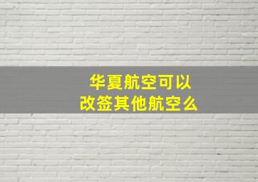 华夏航空可以改签其他航空么