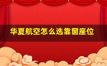 华夏航空怎么选靠窗座位