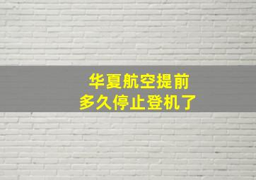 华夏航空提前多久停止登机了