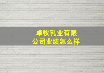 卓牧乳业有限公司业绩怎么样