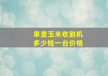 单垄玉米收割机多少钱一台价格