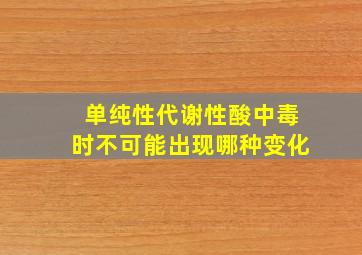 单纯性代谢性酸中毒时不可能出现哪种变化