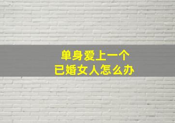 单身爱上一个已婚女人怎么办