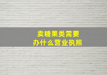 卖糖果类需要办什么营业执照