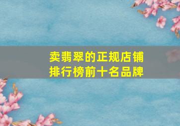 卖翡翠的正规店铺排行榜前十名品牌