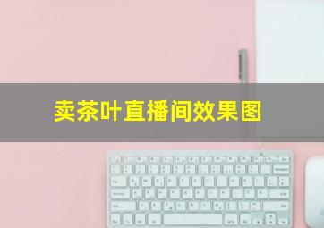 卖茶叶直播间效果图